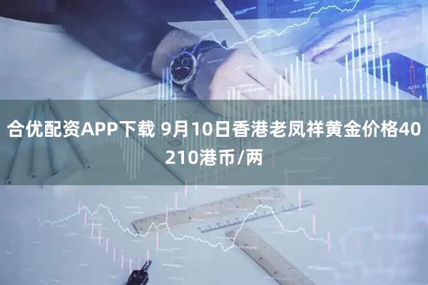 合优配资APP下载 9月10日香港老凤祥黄金价格40210港币/两