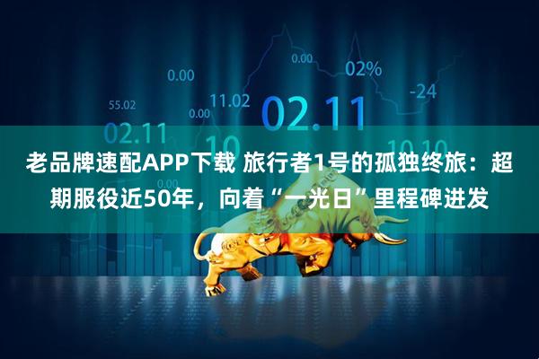 老品牌速配APP下载 旅行者1号的孤独终旅：超期服役近50年，向着“一光日”里程碑进发