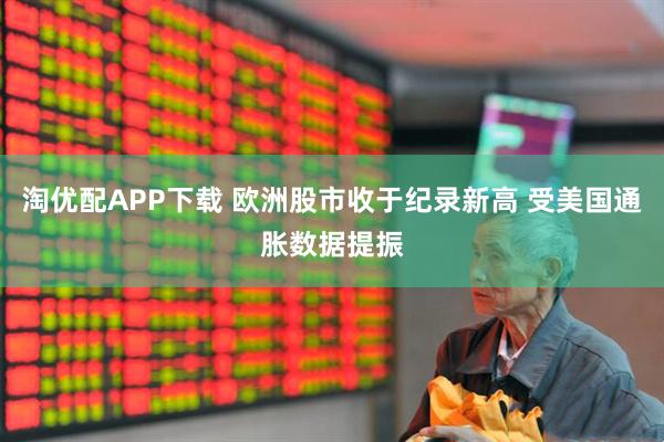 淘优配APP下载 欧洲股市收于纪录新高 受美国通胀数据提振