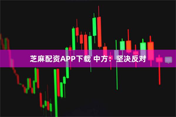 芝麻配资APP下载 中方：坚决反对