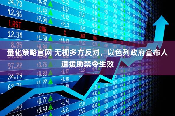 量化策略官网 无视多方反对，以色列政府宣布人道援助禁令生效
