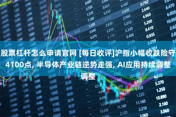 股票杠杆怎么申请官网 [每日收评]沪指小幅收跌险守4100点, 半导体产业链逆势走强, AI应用持续调整