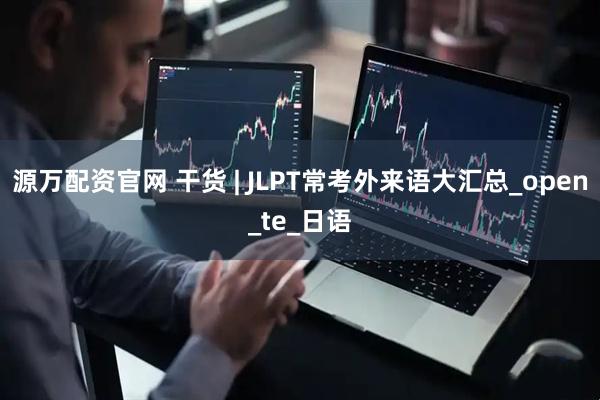 源万配资官网 干货 | JLPT常考外来语大汇总_open_te_日语