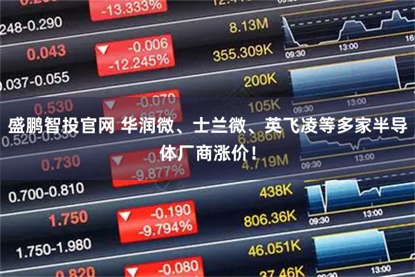 盛鹏智投官网 华润微、士兰微、英飞凌等多家半导体厂商涨价！