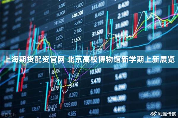 上海期货配资官网 北京高校博物馆新学期上新展览